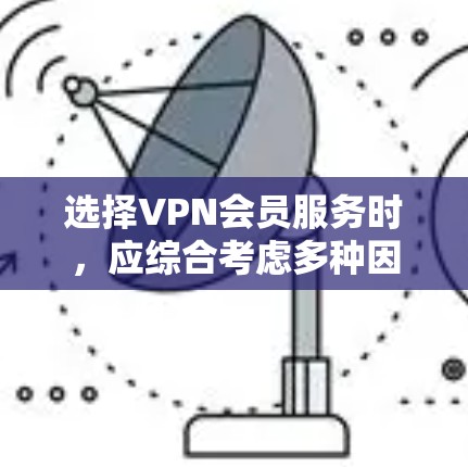 选择VPN会员服务时，应综合考虑多种因素以找到最适合自己的解决方案。以下是详细的步骤和推荐