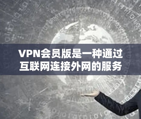VPN会员版是一种通过互联网连接外网的服务,专为用户设计以增强访问网络的安全性和效率。以下是对VPN会员版的详细分析 VPN会员版是一种通过互联网连接外网的服务,专为用户设计以增强访问网络的安全性和效率。以下是对VPN会员版的详细分析