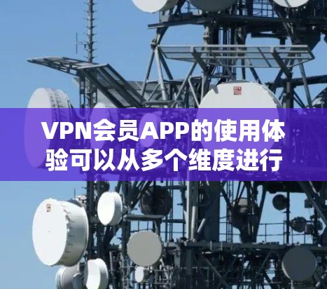 VPN会员APP的使用体验可以从多个维度进行分析,包括使用效率、安全性、价格优势、界面设计、售后服务以及对用户设备的要求等方面。以下是对这些方面的一些深入探讨和优化建议 VPN会员APP的使用体验可以从多个维度进行分析,包括使用效率、安全性、价格优势、界面设计、售后服务以及对用户设备的要求等方面。以下是对这些方面的一些深入探讨和优化建议