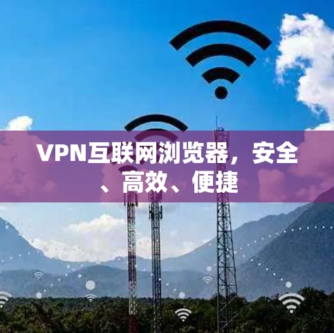 VPN互联网浏览器，安全、高效、便捷