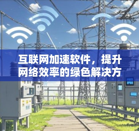 互联网加速软件,提升网络效率的绿色解决方案 互联网加速软件,提升网络效率的绿色解决方案