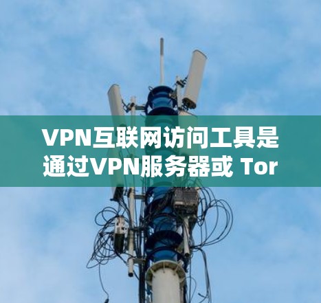 VPN互联网访问工具是通过VPN服务器或 Tor 加法协议来实现的,允许用户访问外部互联网。以下是详细的步骤和信息 VPN互联网访问工具是通过VPN服务器或 Tor 加法协议来实现的,允许用户访问外部互联网。以下是详细的步骤和信息