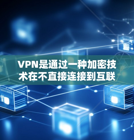 VPN是通过一种加密技术在不直接连接到互联网的情况下访问外部资源和数据的技术。以下是对VPN的详细步骤和使用指南，帮助您更好地利用VPN服务