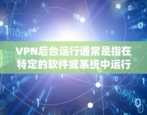 VPN后台运行通常是指在特定的软件或系统中运行VPN相关的后台功能,例如设置VPN服务、管理VPN配置等。以下是一些常见的步骤和方法来操作VPN后台 VPN后台运行通常是指在特定的软件或系统中运行VPN相关的后台功能,例如设置VPN服务、管理VPN配置等。以下是一些常见的步骤和方法来操作VPN后台
