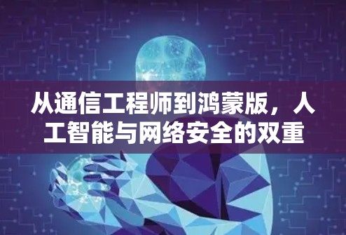 从通信工程师到鸿蒙版,人工智能与网络安全的双重提升 从通信工程师到鸿蒙版,人工智能与网络安全的双重提升