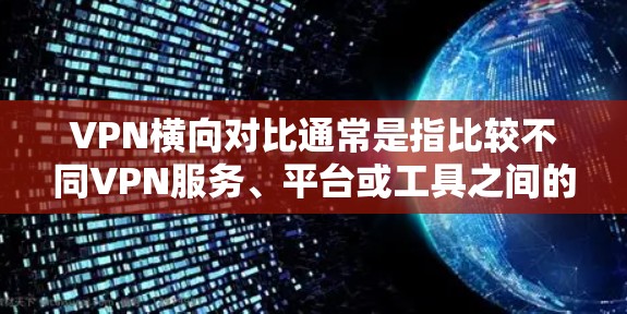 VPN横向对比通常是指比较不同VPN服务、平台或工具之间的差异，以帮助用户选择最适合自己的VPN服务。以下是 VPN 跨向对比的一些常见分析
