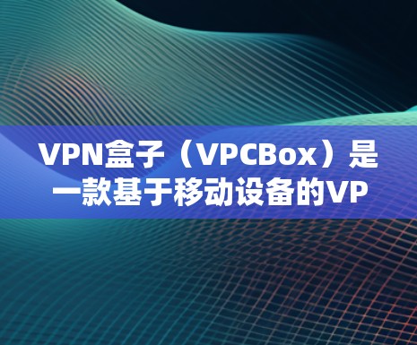 VPN盒子（VPCBox）是一款基于移动设备的VPN客户端，允许用户在手机上进行VPN连接，满足用户在移动设备上访问外部网络的需求。以下是关于VPN盒子的详细介绍