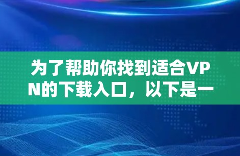 为了帮助你找到适合VPN的下载入口,以下是一步步的指南 为了帮助你找到适合VPN的下载入口,以下是一步步的指南