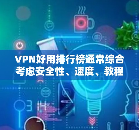 VPN好用排行榜通常综合考虑安全性、速度、教程、客服、协议和教程技巧等多个方面。以下是一个综合评价和推荐的VPN榜单，供参考