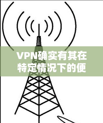 VPN确实有其在特定情况下的便利性,但使用VPN并不能真正替代真实网络连接。以下是VPN使用的一些关键点 VPN确实有其在特定情况下的便利性,但使用VPN并不能真正替代真实网络连接。以下是VPN使用的一些关键点