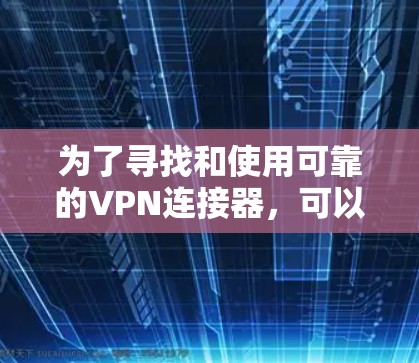 为了寻找和使用可靠的VPN连接器,可以按照以下步骤进行 为了寻找和使用可靠的VPN连接器,可以按照以下步骤进行