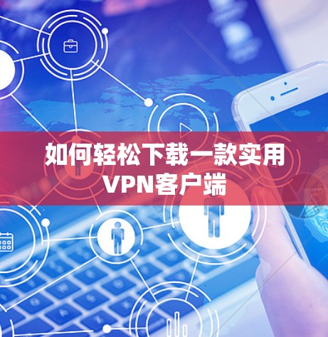 如何轻松下载一款实用VPN客户端 如何轻松下载一款实用VPN客户端