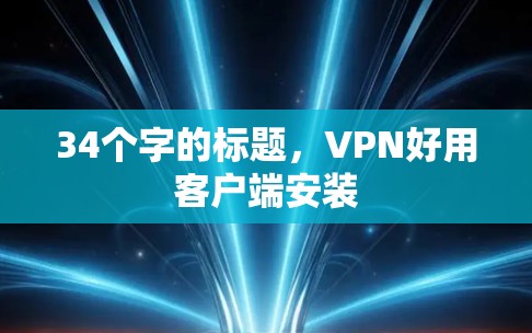 34个字的标题,VPN好用客户端安装 34个字的标题,VPN好用客户端安装