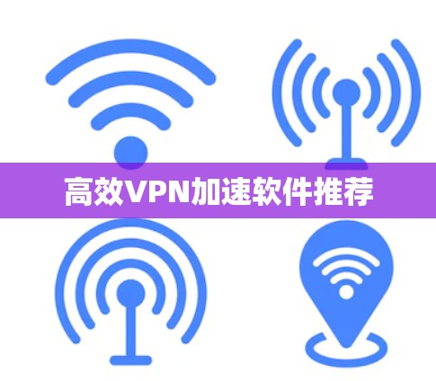 高效VPN加速软件推荐 高效VPN加速软件推荐