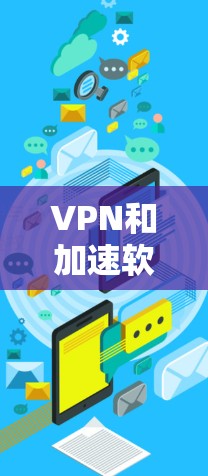 VPN和加速软件是现代网络使用中的常见工具，但使用时必须谨慎，以确保安全和效率。以下是一些常用的VPN推荐软件，以及它们的特点和使用建议