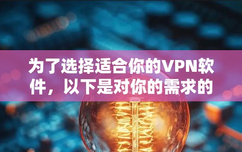 为了选择适合你的VPN软件，以下是对你的需求的综合分析