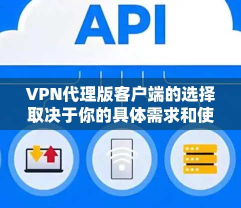 VPN代理版客户端的选择取决于你的具体需求和使用场景。以下是一些考虑因素和推荐 VPN代理版客户端的选择取决于你的具体需求和使用场景。以下是一些考虑因素和推荐