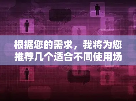 根据您的需求,我将为您推荐几个适合不同使用场景的VPN客户端 根据您的需求,我将为您推荐几个适合不同使用场景的VPN客户端