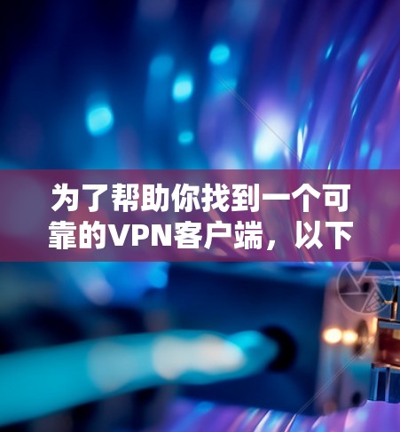 为了帮助你找到一个可靠的VPN客户端，以下是一些推荐的步骤和方法