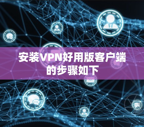 安装VPN好用版客户端的步骤如下