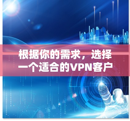 根据你的需求，选择一个适合的VPN客户端软件至关重要。以下是一些推荐，涵盖不同功能和用户需求