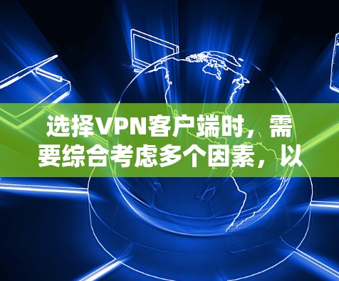 选择VPN客户端时，需要综合考虑多个因素，以确保安全性和舒适性。以下是详细的步骤指南
