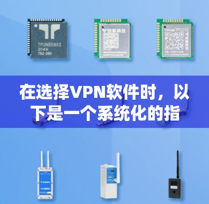 在选择VPN软件时，以下是一个系统化的指南，帮助您做出明智的选择