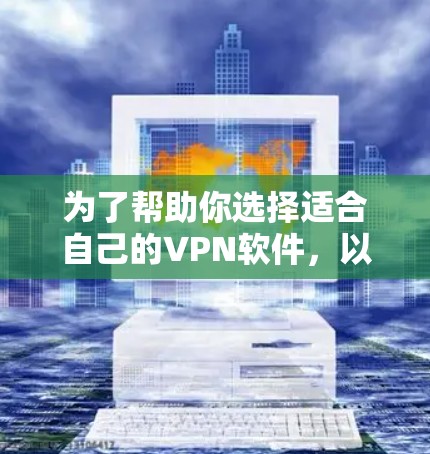 为了帮助你选择适合自己的VPN软件，以下是一些关键点和建议