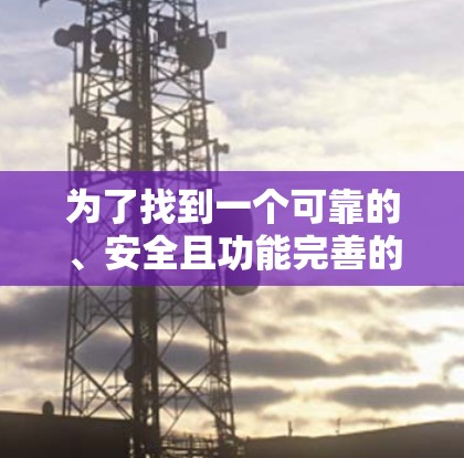 为了找到一个可靠的、安全且功能完善的VPN版，以下是一个逐步的解决方案