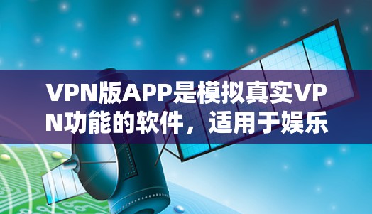 VPN版APP是模拟真实VPN功能的软件，适用于娱乐、学习或偶尔使用而不连接到实际网络。以下是推荐的几种VPN版APP