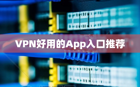 VPN好用的App入口推荐 VPN好用的App入口推荐