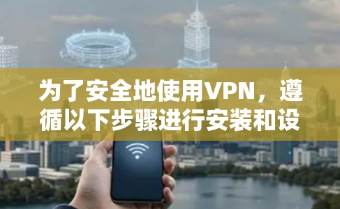 为了安全地使用VPN，遵循以下步骤进行安装和设置