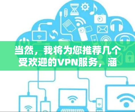 当然，我将为您推荐几个受欢迎的VPN服务，涵盖不同的平台和特点。以下是几个推荐的VPN平台及其优势