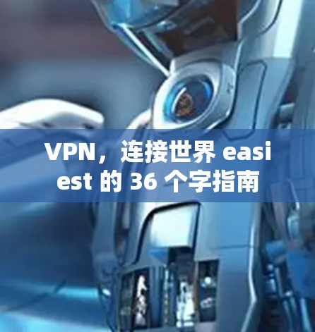 VPN,连接世界 easiest 的 36 个字指南 VPN,连接世界 easiest 的 36 个字指南