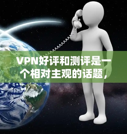 VPN好评和测评是一个相对主观的话题,因为不同的VPN服务有不同的优缺点,评价往往因人而异。以下是一些常见的VPN评价和测评,供你参考 VPN好评和测评是一个相对主观的话题,因为不同的VPN服务有不同的优缺点,评价往往因人而异。以下是一些常见的VPN评价和测评,供你参考