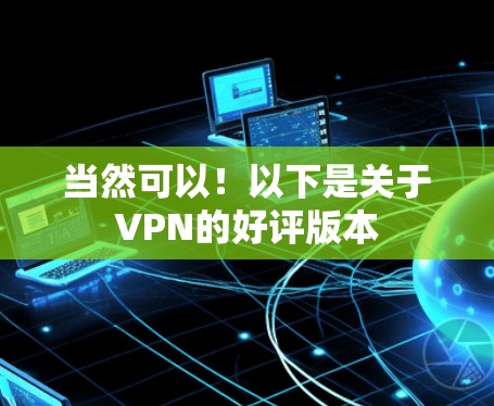 当然可以！以下是关于VPN的好评版本