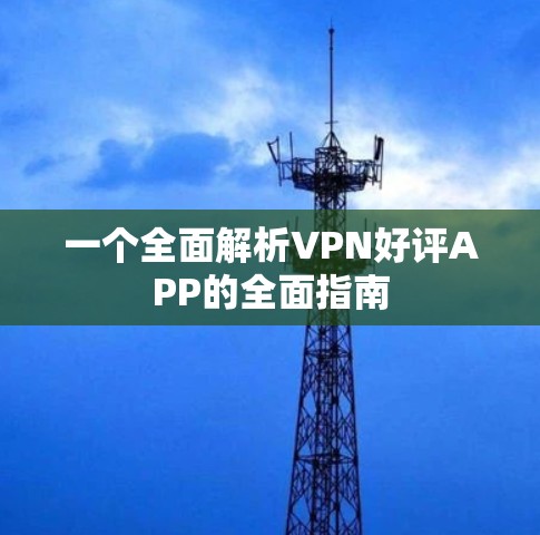 一个全面解析VPN好评APP的全面指南