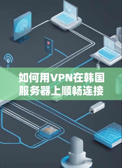 如何用VPN在韩国服务器上顺畅连接? 如何用VPN在韩国服务器上顺畅连接?