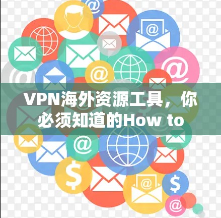 VPN海外资源工具，你必须知道的How to