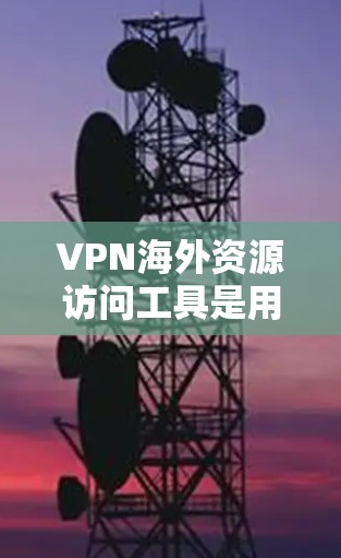 VPN海外资源访问工具是用于访问外部网络的软件,这些工具帮助用户远程访问服务器、网站或数字资产。以下是对这些工具的详细介绍 VPN海外资源访问工具是用于访问外部网络的软件,这些工具帮助用户远程访问服务器、网站或数字资产。以下是对这些工具的详细介绍