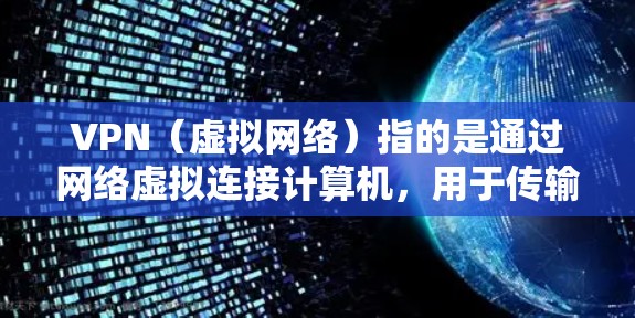 VPN（虚拟网络）指的是通过网络虚拟连接计算机，用于传输数据的一种技术。它常用于远程访问外部服务器、下载文件、观看视频、阅读文档等。VPN的使用分为选择、使用方法、安全注意事项以及应对风险几个方面