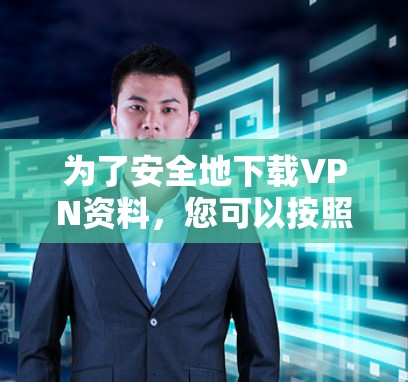 为了安全地下载VPN资料，您可以按照以下步骤进行操作