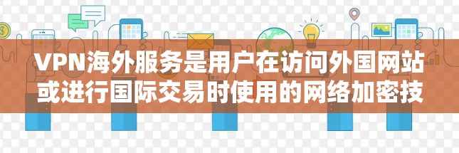 VPN海外服务是用户在访问外国网站或进行国际交易时使用的网络加密技术。以下是选择VPN海外服务的综合指南