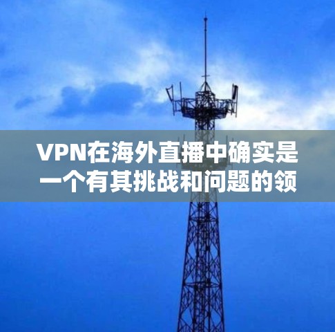 VPN在海外直播中确实是一个有其挑战和问题的领域,但也有其积极的一面。以下是对VPN海外直播软件的详细分析和总结 VPN在海外直播中确实是一个有其挑战和问题的领域,但也有其积极的一面。以下是对VPN海外直播软件的详细分析和总结