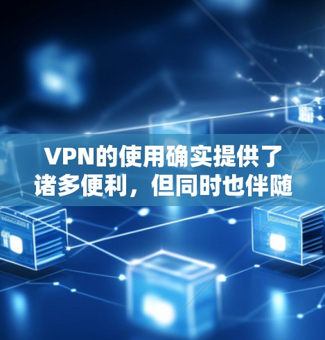 VPN的使用确实提供了诸多便利,但同时也伴随着一些潜在的问题。以下是一些关键点,帮助您更好地理解和应对这些挑战 VPN的使用确实提供了诸多便利,但同时也伴随着一些潜在的问题。以下是一些关键点,帮助您更好地理解和应对这些挑战