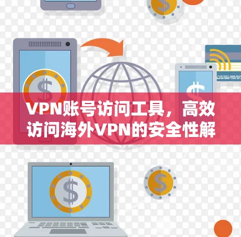 VPN账号访问工具,高效访问海外VPN的安全性解决方案 VPN账号访问工具,高效访问海外VPN的安全性解决方案