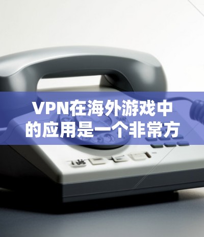 VPN在海外游戏中的应用是一个非常方便和实用的方式,可以帮助用户在任何地方在线上玩游戏,同时也能保护自己的网络和数据安全。以下是 VPN 在海外游戏中的应用及其相关考虑因素的详细分析 VPN在海外游戏中的应用是一个非常方便和实用的方式,可以帮助用户在任何地方在线上玩游戏,同时也能保护自己的网络和数据安全。以下是 VPN 在海外游戏中的应用及其相关考虑因素的详细分析