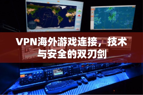 VPN海外游戏连接，技术与安全的双刃剑