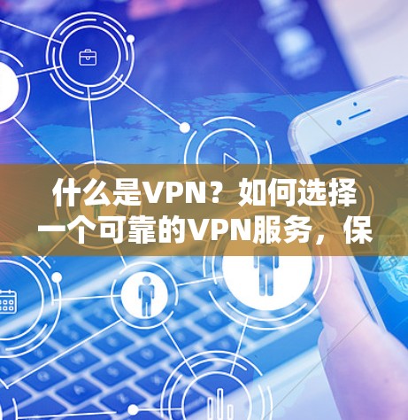 什么是VPN?如何选择一个可靠的VPN服务,保障海外游戏加速器的安全与隐私 什么是VPN?如何选择一个可靠的VPN服务,保障海外游戏加速器的安全与隐私