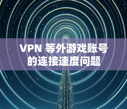 VPN 等外游戏账号的连接速度问题 VPN 等外游戏账号的连接速度问题